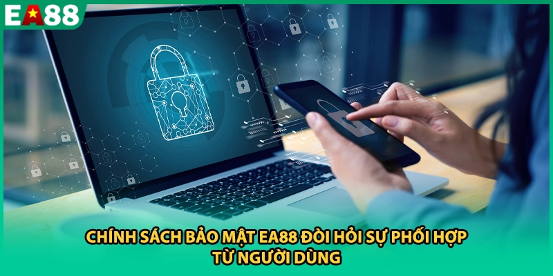 Chính sách bảo mật EA88 đòi hỏi sự phối hợp từ người dùng