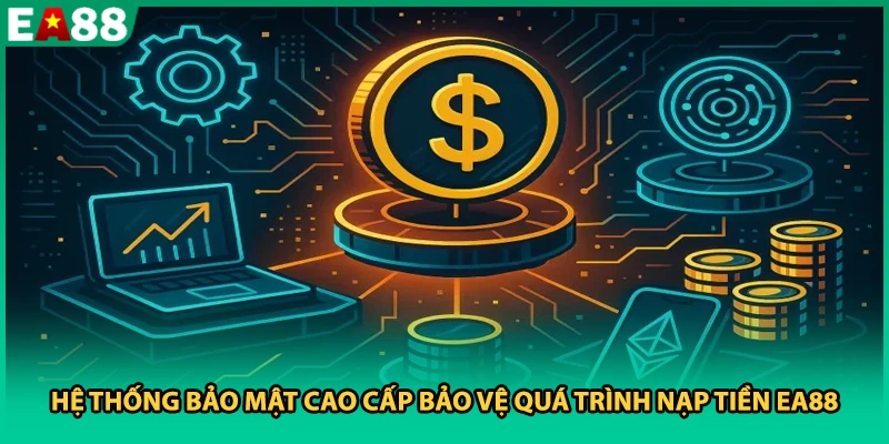 Hệ thống bảo mật cao cấp bảo vệ quá trình nạp tiền EA88