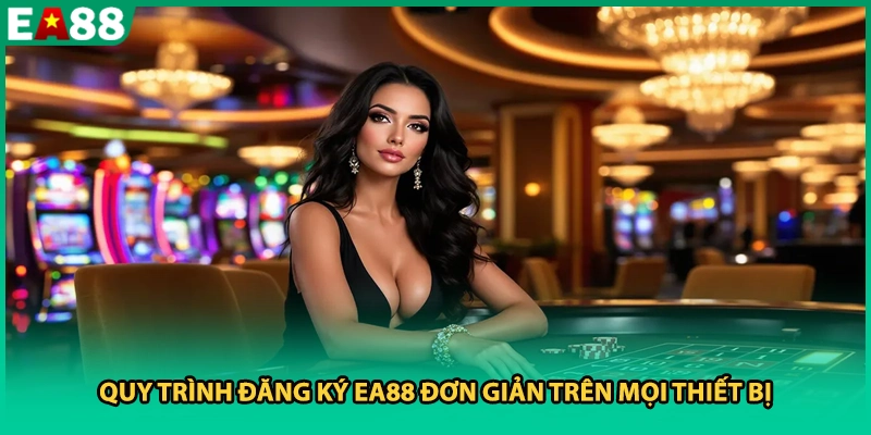 Quy trình đăng ký EA88 đơn giản trên mọi thiết bị