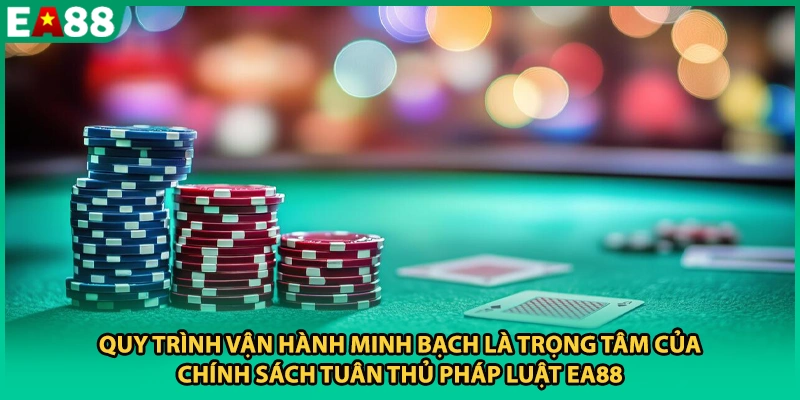 Quy trình vận hành minh bạch là trọng tâm của chính sách tuân thủ pháp luật EA88