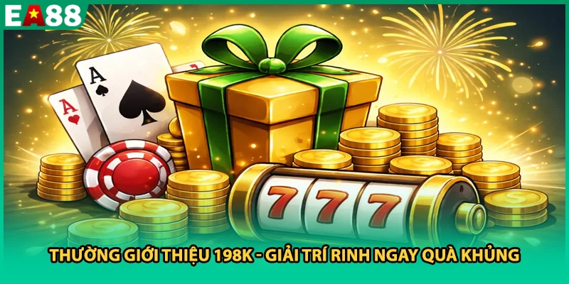 Thường giới thiệu 198K - Giải trí rinh ngay quà khủng