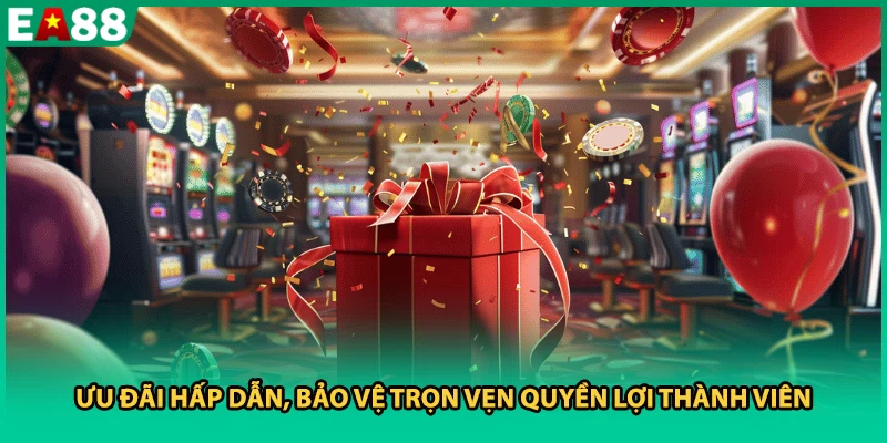 Ưu đãi hấp dẫn, bảo vệ trọn vẹn quyền lợi thành viên